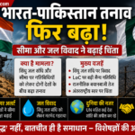 भारत-पाकिस्तान तनाव फिर बढ़ा: सीमा और जल विवाद ने बढ़ाई चिंता