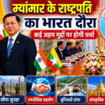 म्यांमार के राष्ट्रपति का भारत दौरा: व्यापार, सुरक्षा और रणनीतिक साझेदारी पर रहेगा फोकस