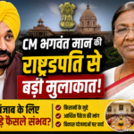 भगवंत मान की राष्ट्रपति द्रौपदी मुर्मू से मुलाकात, बड़े फैसले संभव