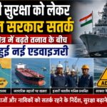 समुद्री सुरक्षा को लेकर भारत सरकार सतर्क: खाड़ी क्षेत्र में बढ़ते तनाव के बीच जारी हुई नई एडवाइजरी