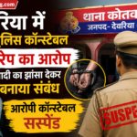 देवरिया में UP पुलिस कॉन्स्टेबल पर रेप का आरोप, शादी का झांसा देकर बनाया संबंध